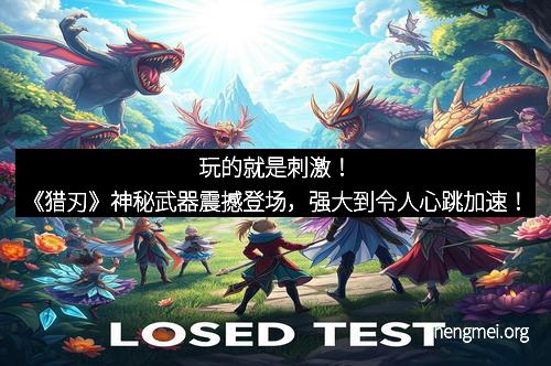 玩的就是刺激！《猎刃》神秘武器震撼登场，强大到令人心跳加速！