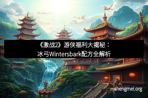 《激战2》游侠福利大揭秘：冰弓Wintersbark配方全解析